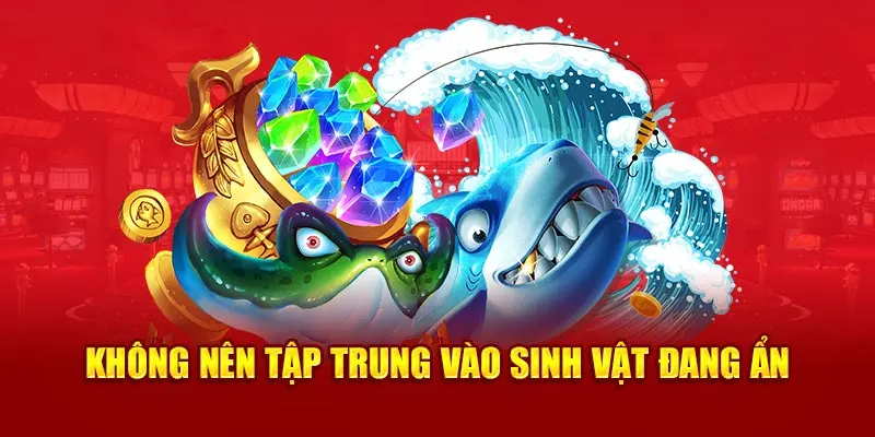 Không nên tập trung vào sinh vật đang ẩn